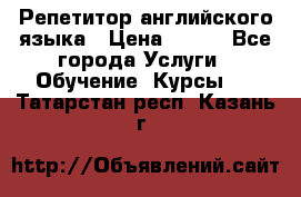 Репетитор английского языка › Цена ­ 350 - Все города Услуги » Обучение. Курсы   . Татарстан респ.,Казань г.